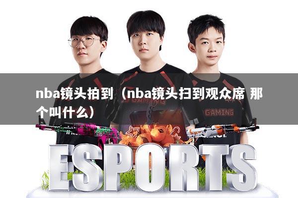 nba镜头拍到(nba镜头扫到观众席 那个叫什么)