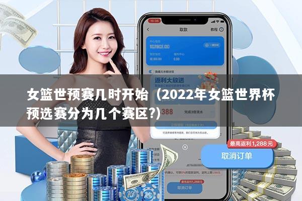 女篮世预赛几时开始(2022年女篮世界杯预选赛分为几个赛区?)