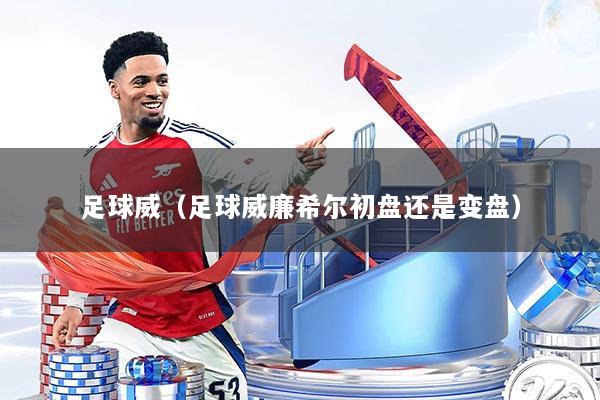 足球威(足球威廉希尔初盘还是变盘)