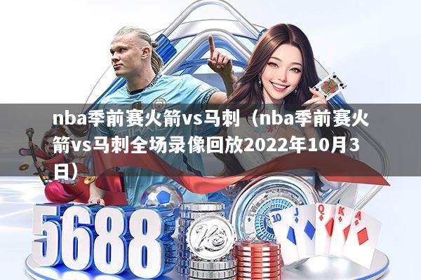 nba季前赛火箭vs马刺(nba季前赛火箭vs马刺全场录像回放2022年10月3日)