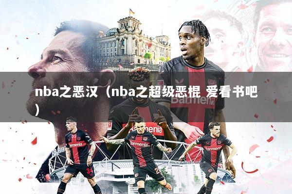 nba之恶汉(nba之超级恶棍 爱看书吧)
