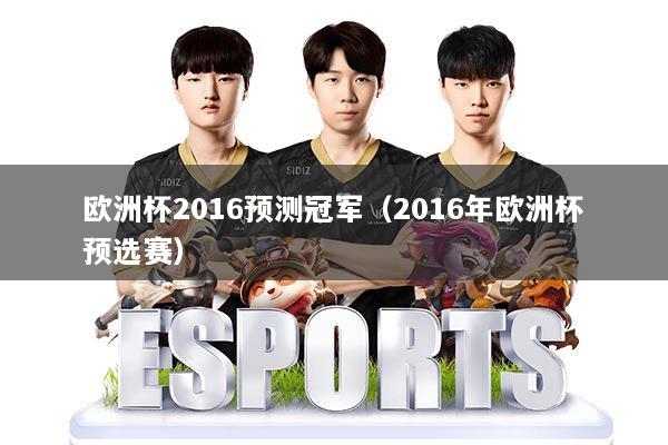 欧洲杯2016预测冠军(2016年欧洲杯预选赛)