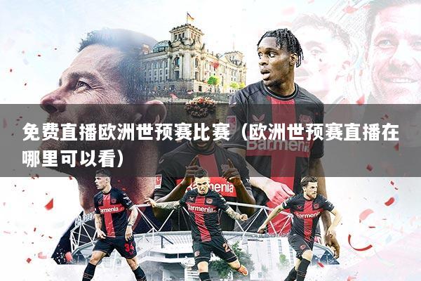 免费直播欧洲世预赛比赛(欧洲世预赛直播在哪里可以看)