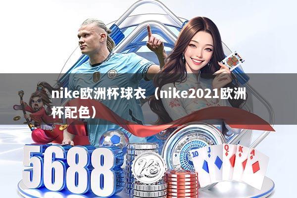 nike欧洲杯球衣(nike2021欧洲杯配色)