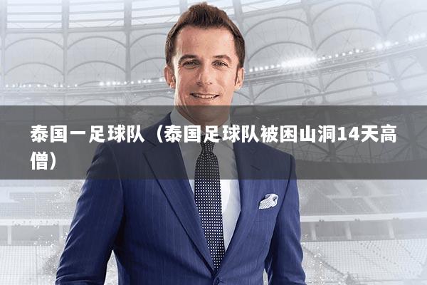 泰国一足球队(泰国足球队被困山洞14天高僧)