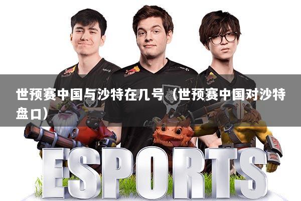 世预赛中国与沙特在几号(世预赛中国对沙特盘口)