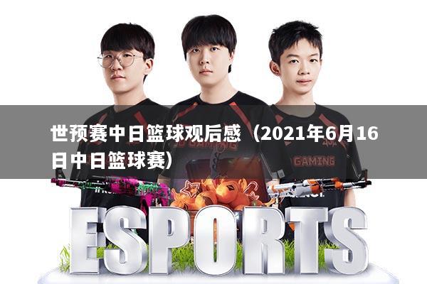 世预赛中日篮球观后感(2021年6月16日中日篮球赛)