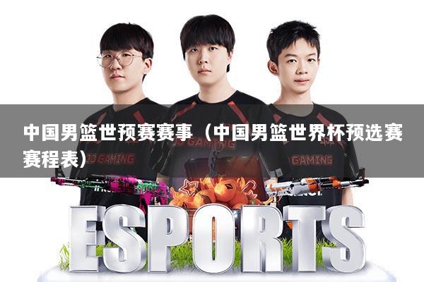 中国男篮世预赛赛事(中国男篮世界杯预选赛赛程表)