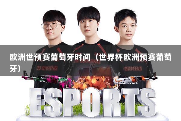 欧洲世预赛葡萄牙时间(世界杯欧洲预赛葡萄牙)