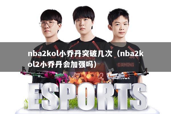 nba2kol小乔丹突破几次(nba2kol2小乔丹会加强吗)