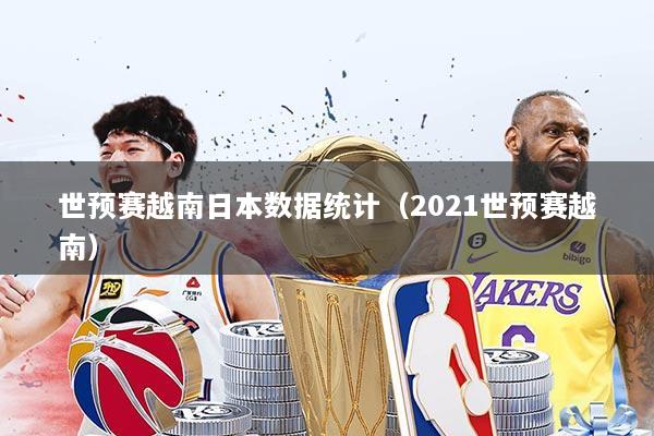 世预赛越南日本数据统计(2021世预赛越南)