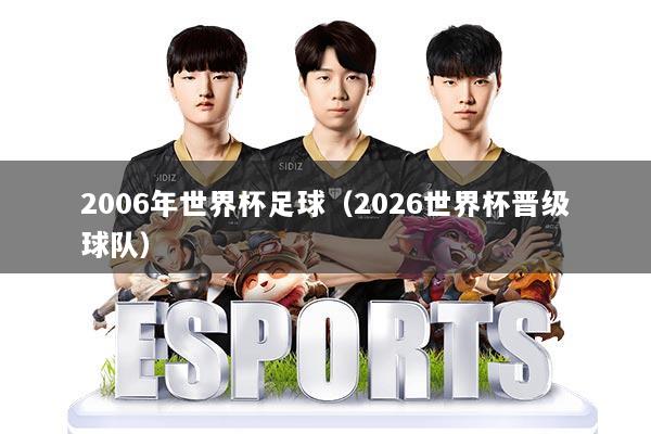 2006年世界杯足球(2026世界杯晋级球队)