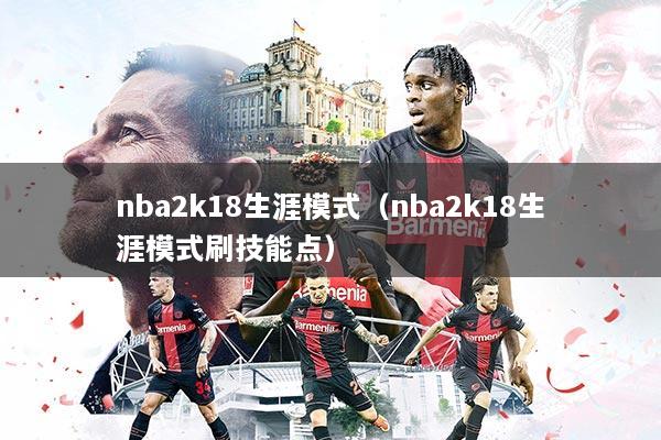 nba2k18生涯模式(nba2k18生涯模式刷技能点)
