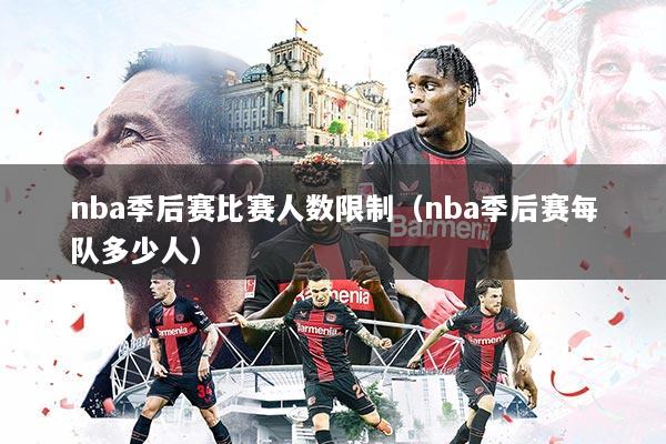 nba季后赛比赛人数限制(nba季后赛每队多少人)