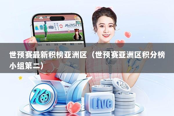 世预赛最新积榜亚洲区(世预赛亚洲区积分榜小组第二)