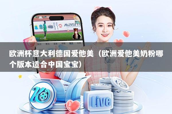 欧洲杯意大利德国爱他美(欧洲爱他美奶粉哪个版本适合中国宝宝)
