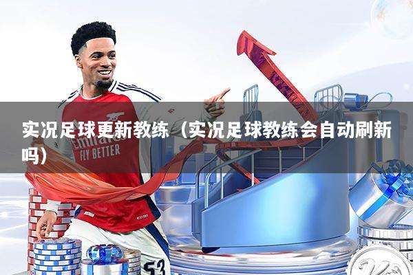 实况足球更新教练(实况足球教练会自动刷新吗)