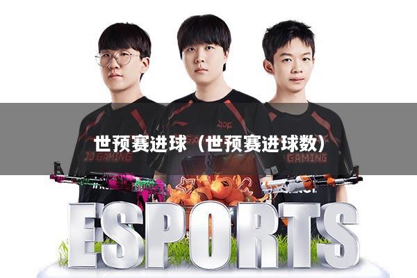 世预赛进球(世预赛进球数)