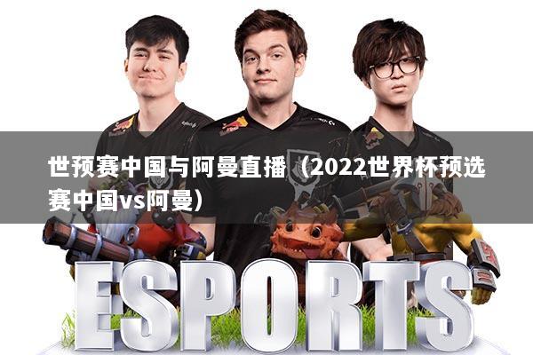 世预赛中国与阿曼直播(2022世界杯预选赛中国vs阿曼)