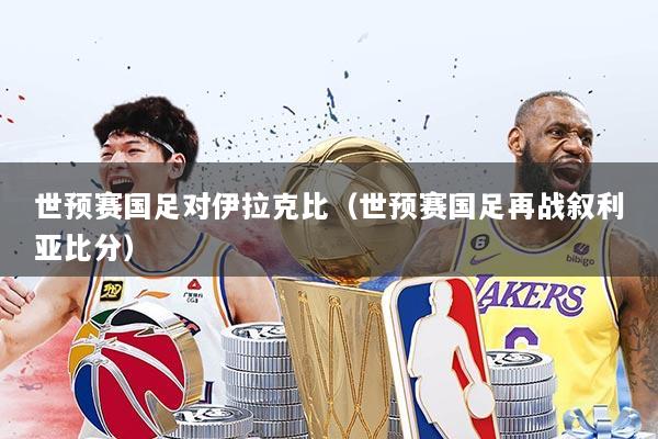 世预赛国足对伊拉克比(世预赛国足再战叙利亚比分)