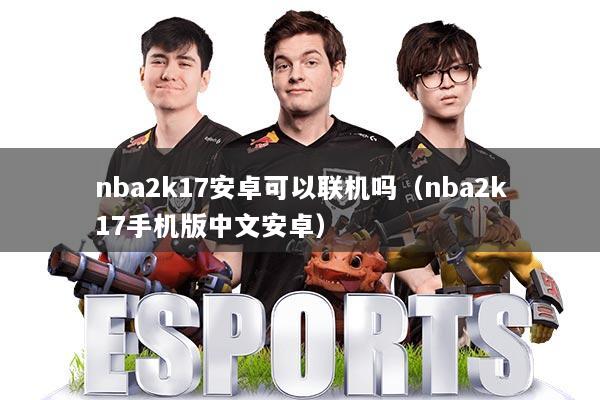 nba2k17安卓可以联机吗(nba2k17手机版中文安卓)