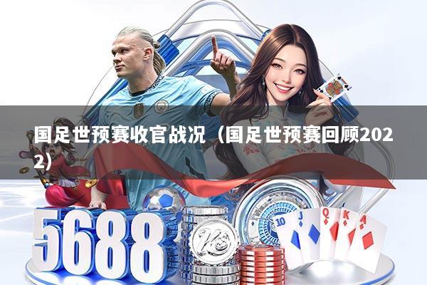 国足世预赛收官战况(国足世预赛回顾2022)