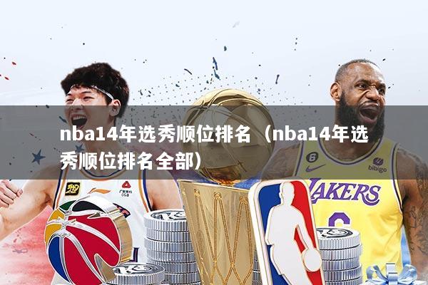 nba14年选秀顺位排名(nba14年选秀顺位排名全部)