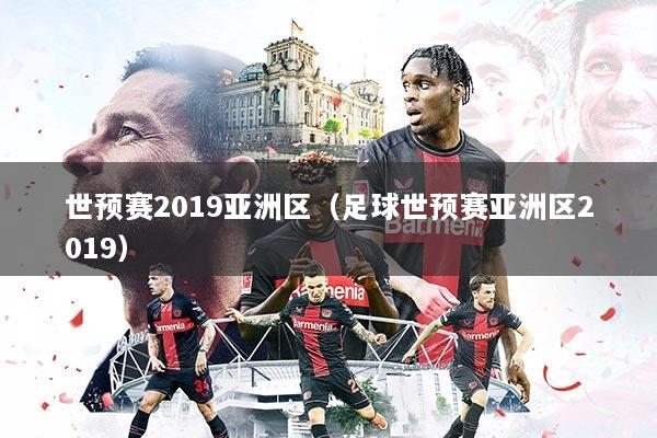 世预赛2019亚洲区(足球世预赛亚洲区2019)