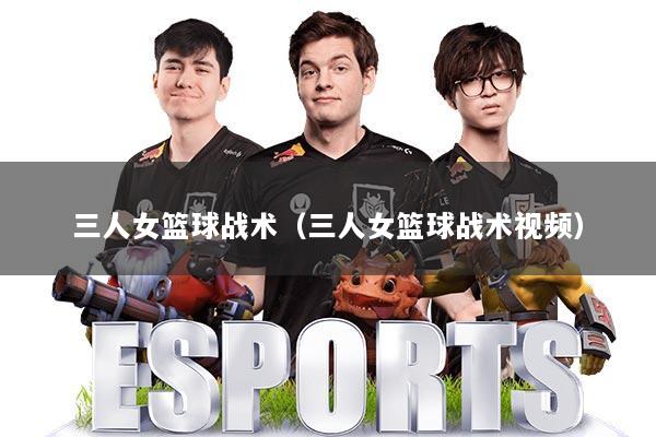 三人女篮球战术(三人女篮球战术视频)