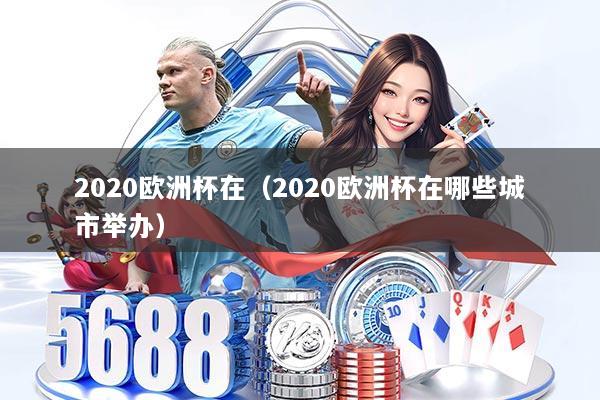 2020欧洲杯在(2020欧洲杯在哪些城市举办)
