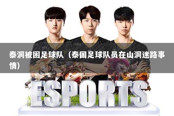 泰洞被困足球队(泰国足球队员在山洞迷路事情)