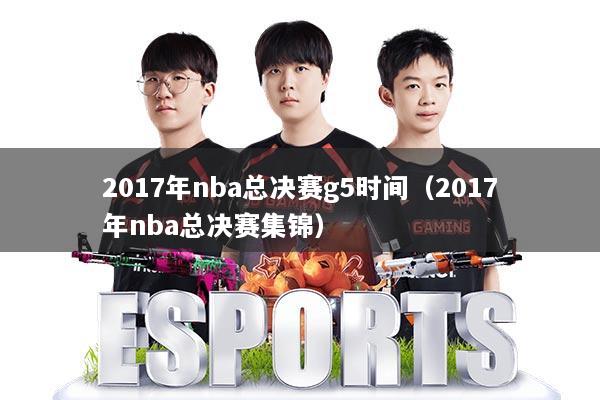 2017年nba总决赛g5时间(2017年nba总决赛集锦)