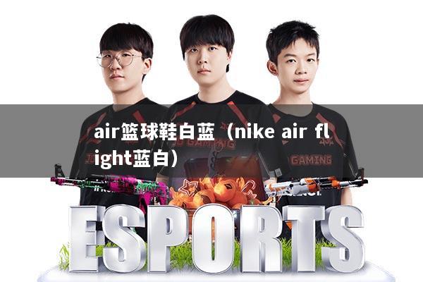 air篮球鞋白蓝(nike air flight蓝白)