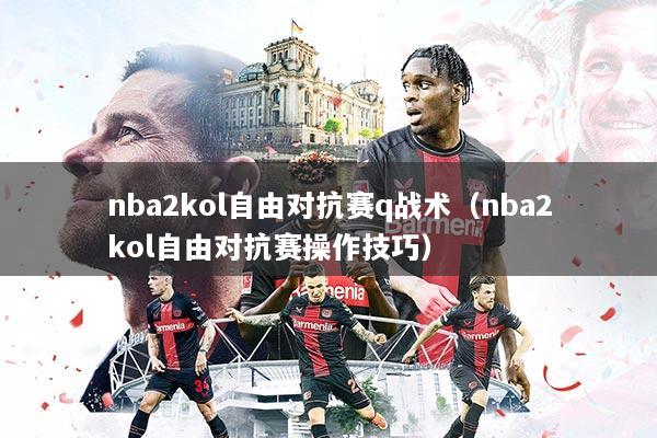 nba2kol自由对抗赛q战术(nba2kol自由对抗赛操作技巧)