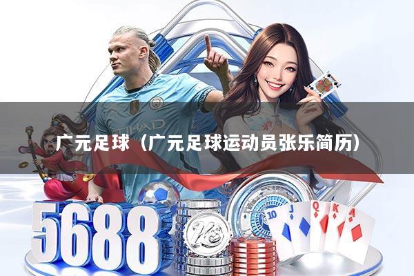 广元足球(广元足球运动员张乐简历)