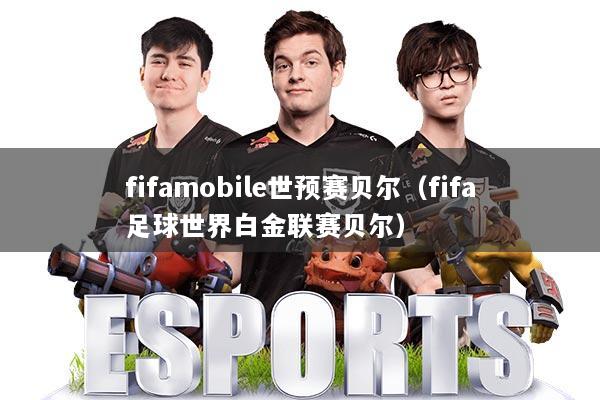 fifamobile世预赛贝尔(fifa足球世界白金联赛贝尔)